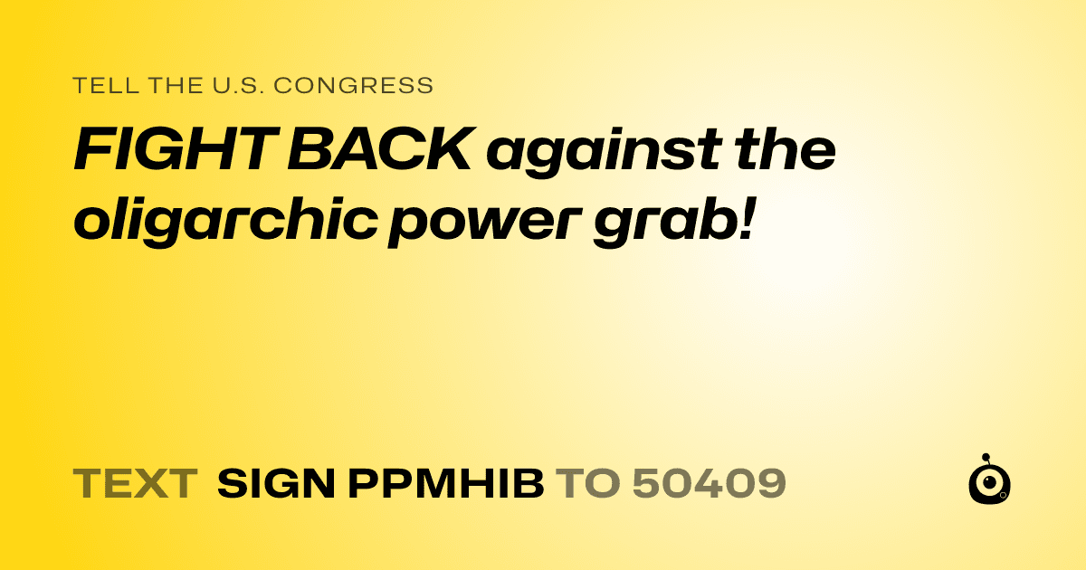 A shareable card that reads "tell the U.S. Congress: FIGHT BACK against the oligarchic power grab!" followed by "text sign PPMHIB to 50409"