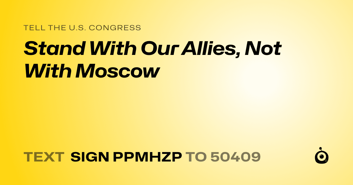 A shareable card that reads "tell the U.S. Congress: Stand With Our Allies, Not With Moscow" followed by "text sign PPMHZP to 50409"