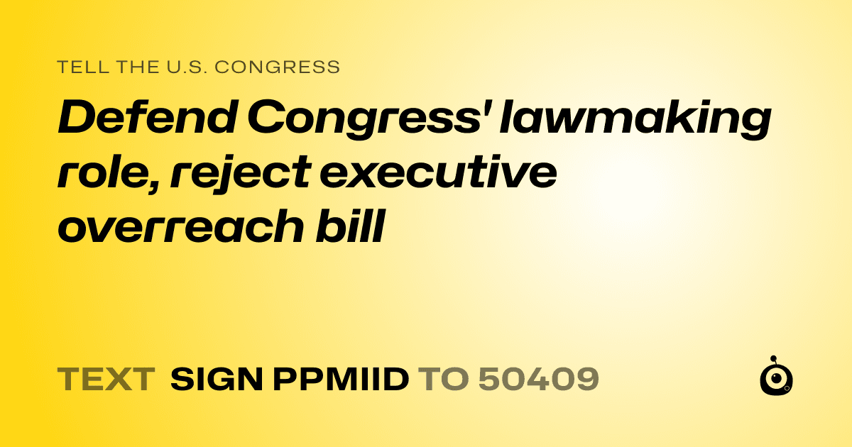 A shareable card that reads "tell the U.S. Congress: Defend Congress' lawmaking role, reject executive overreach bill" followed by "text sign PPMIID to 50409"