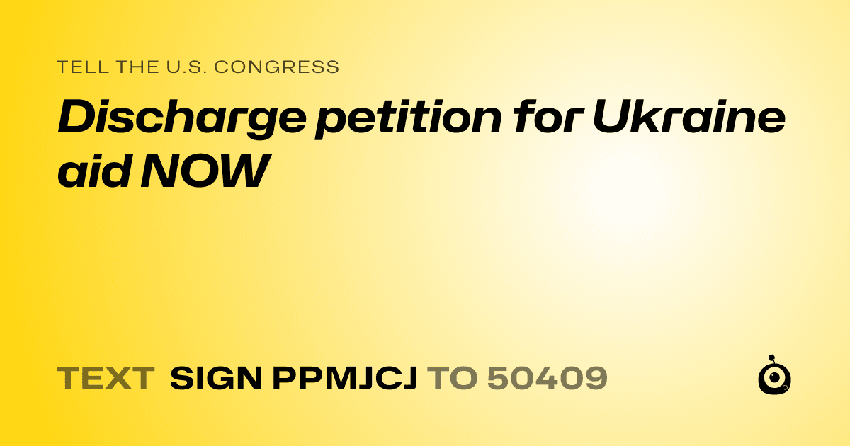 A shareable card that reads "tell the U.S. Congress: Discharge petition for Ukraine aid NOW" followed by "text sign PPMJCJ to 50409"