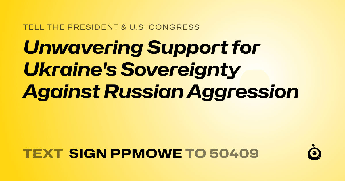 A shareable card that reads "tell the President & U.S. Congress: Unwavering Support for Ukraine's Sovereignty Against Russian Aggression" followed by "text sign PPMOWE to 50409"