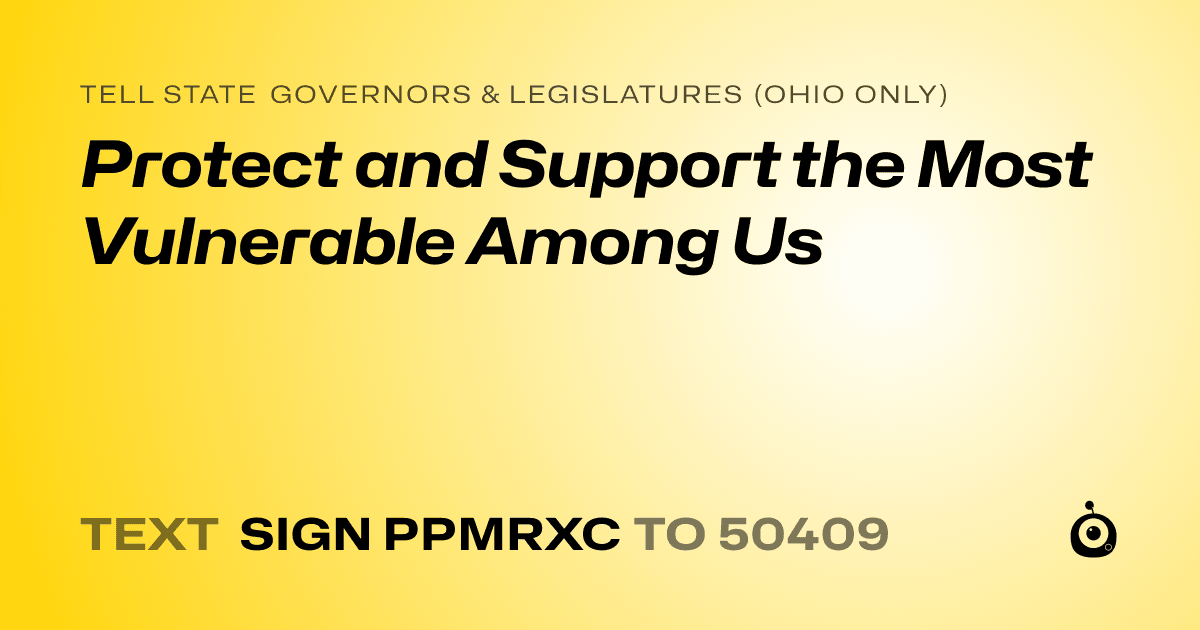 A shareable card that reads "tell State Governors & Legislatures (Ohio only): Protect and Support the Most Vulnerable Among Us" followed by "text sign PPMRXC to 50409"