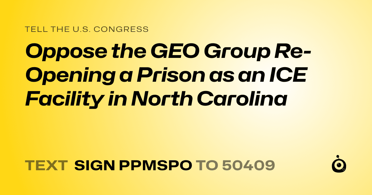 A shareable card that reads "tell the U.S. Congress: Oppose the GEO Group Re-Opening a Prison as an ICE Facility in North Carolina" followed by "text sign PPMSPO to 50409"
