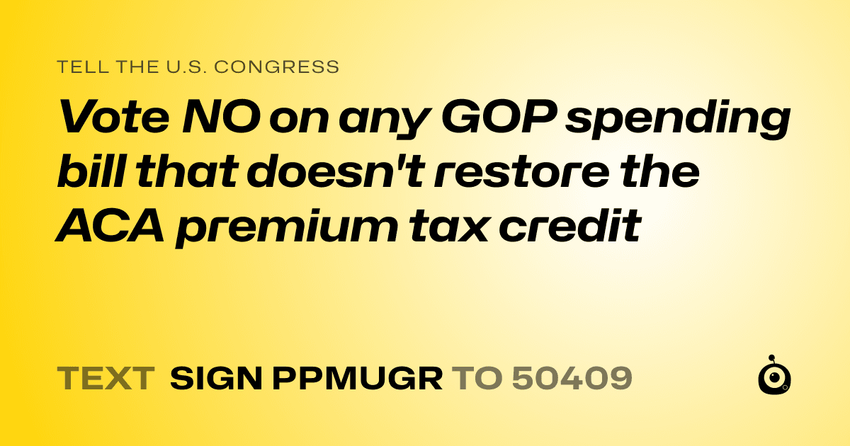 A shareable card that reads "tell the U.S. Congress: Vote NO on any GOP spending bill that doesn't restore the ACA premium tax credit" followed by "text sign PPMUGR to 50409"