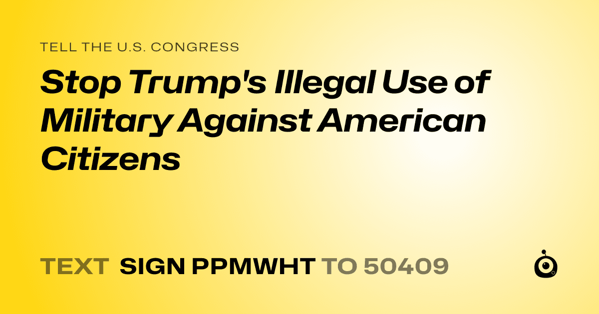 A shareable card that reads "tell the U.S. Congress: Stop Trump's Illegal Use of Military Against American Citizens" followed by "text sign PPMWHT to 50409"