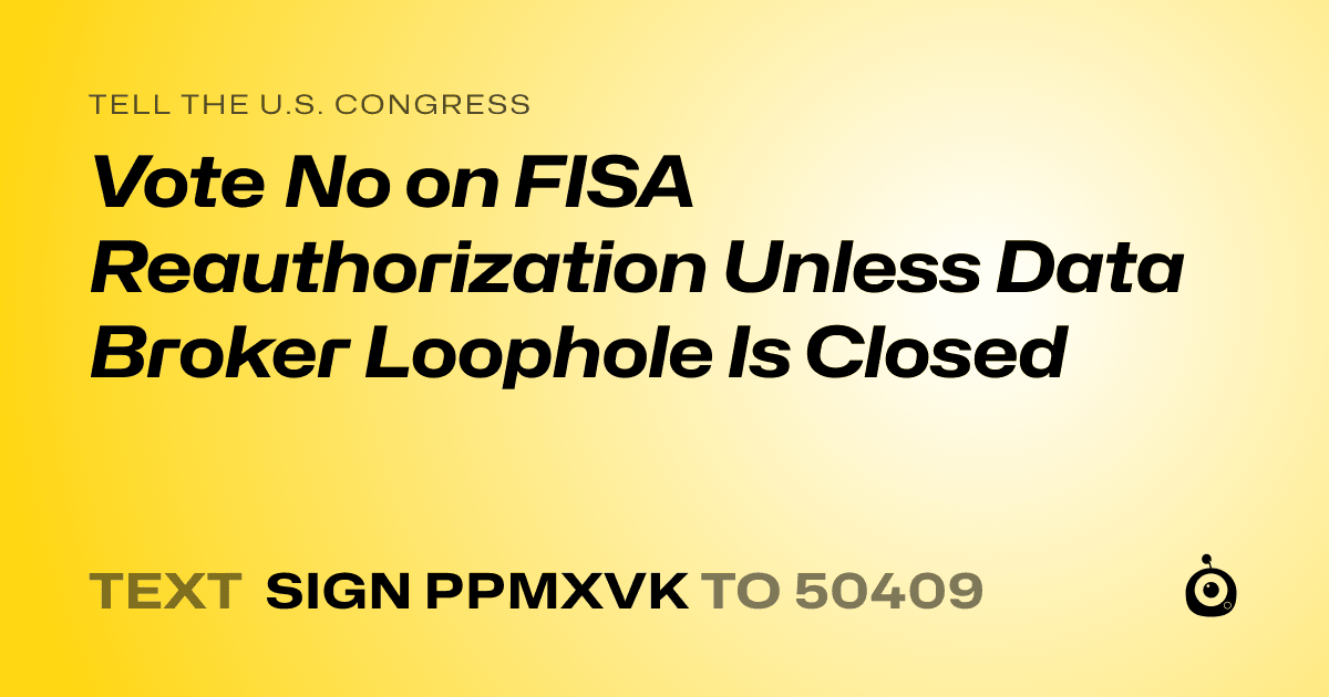 A shareable card that reads "tell the U.S. Congress: Vote No on FISA Reauthorization Unless Data Broker Loophole Is Closed" followed by "text sign PPMXVK to 50409"