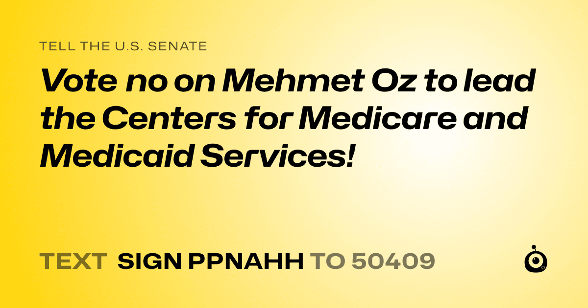 A shareable card that reads "tell the U.S. Senate: Vote no on Mehmet Oz to lead the Centers for Medicare and Medicaid Services!" followed by "text sign PPNAHH to 50409"