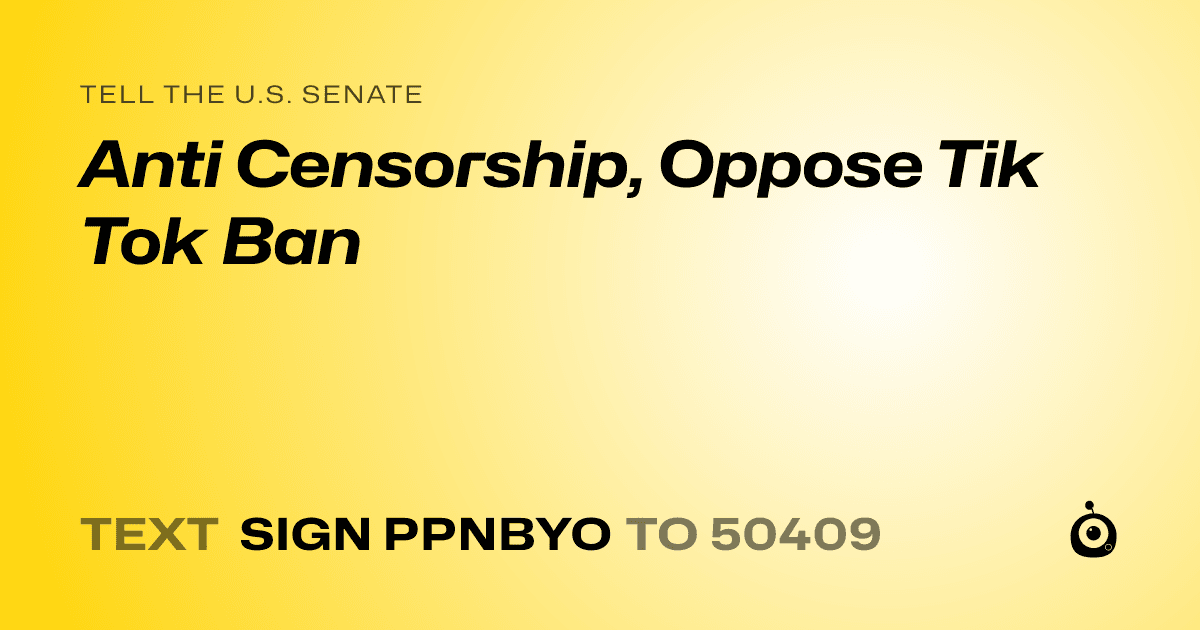 A shareable card that reads "tell the U.S. Senate: Anti Censorship, Oppose Tik Tok Ban" followed by "text sign PPNBYO to 50409"