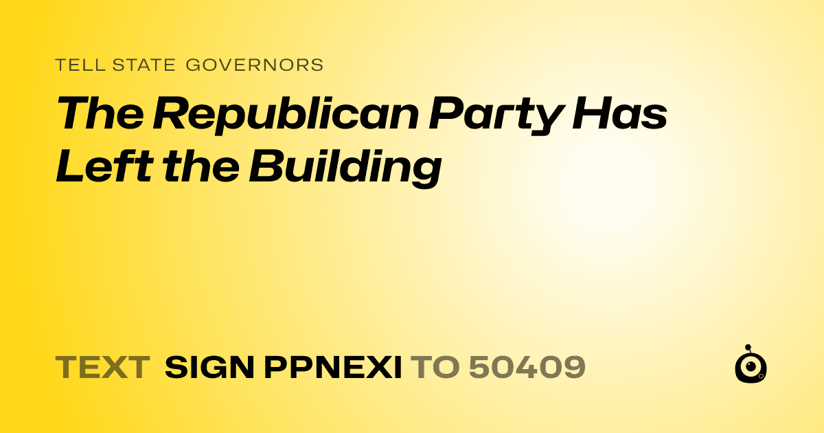 A shareable card that reads "tell State Governors: The Republican Party Has Left the Building" followed by "text sign PPNEXI to 50409"