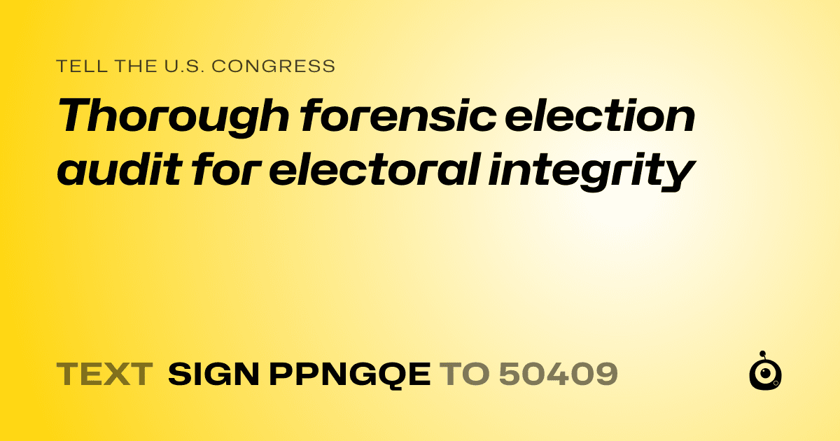 A shareable card that reads "tell the U.S. Congress: Thorough forensic election audit for electoral integrity" followed by "text sign PPNGQE to 50409"