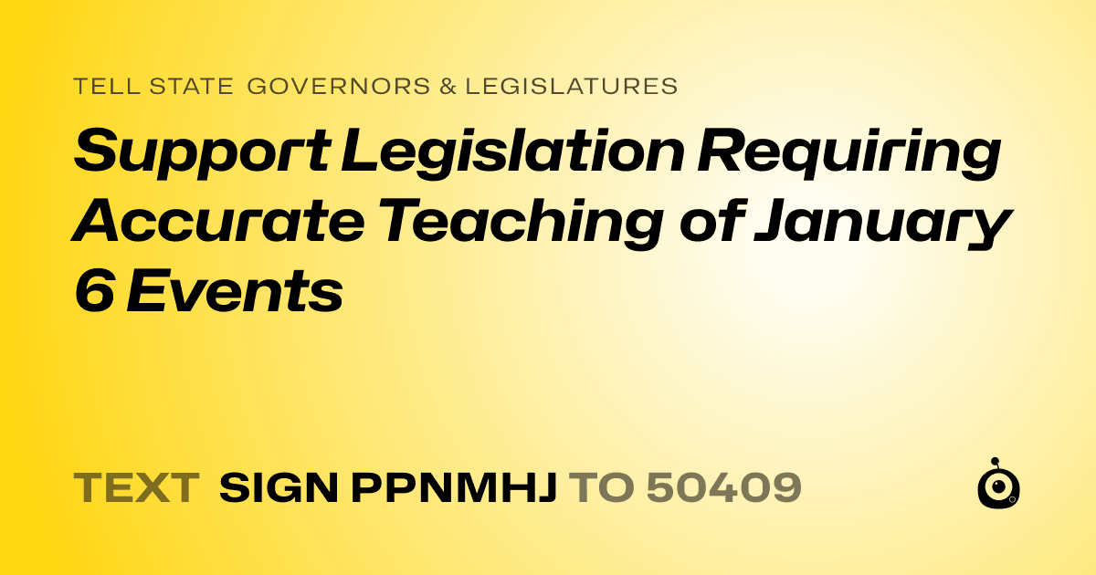 A shareable card that reads "tell State Governors & Legislatures: Support Legislation Requiring Accurate Teaching of January 6 Events" followed by "text sign PPNMHJ to 50409"