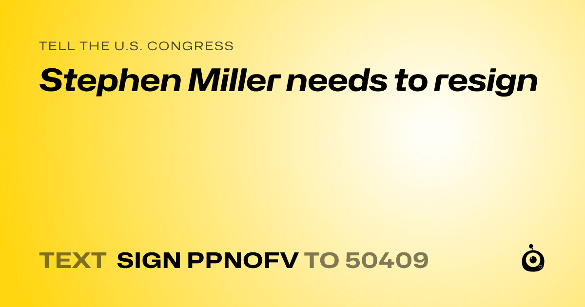 A shareable card that reads "tell the U.S. Congress: Stephen Miller needs to resign" followed by "text sign PPNOFV to 50409"