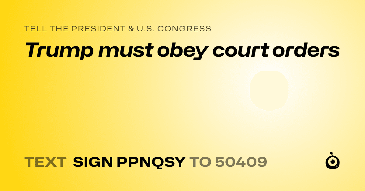 A shareable card that reads "tell the President & U.S. Congress: Trump must obey court orders" followed by "text sign PPNQSY to 50409"