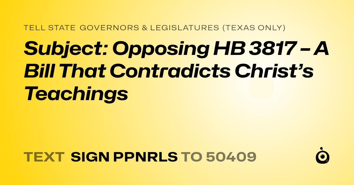 A shareable card that reads "tell State Governors & Legislatures (Texas only): Subject: Opposing HB 3817 – A Bill That Contradicts Christ’s Teachings" followed by "text sign PPNRLS to 50409"