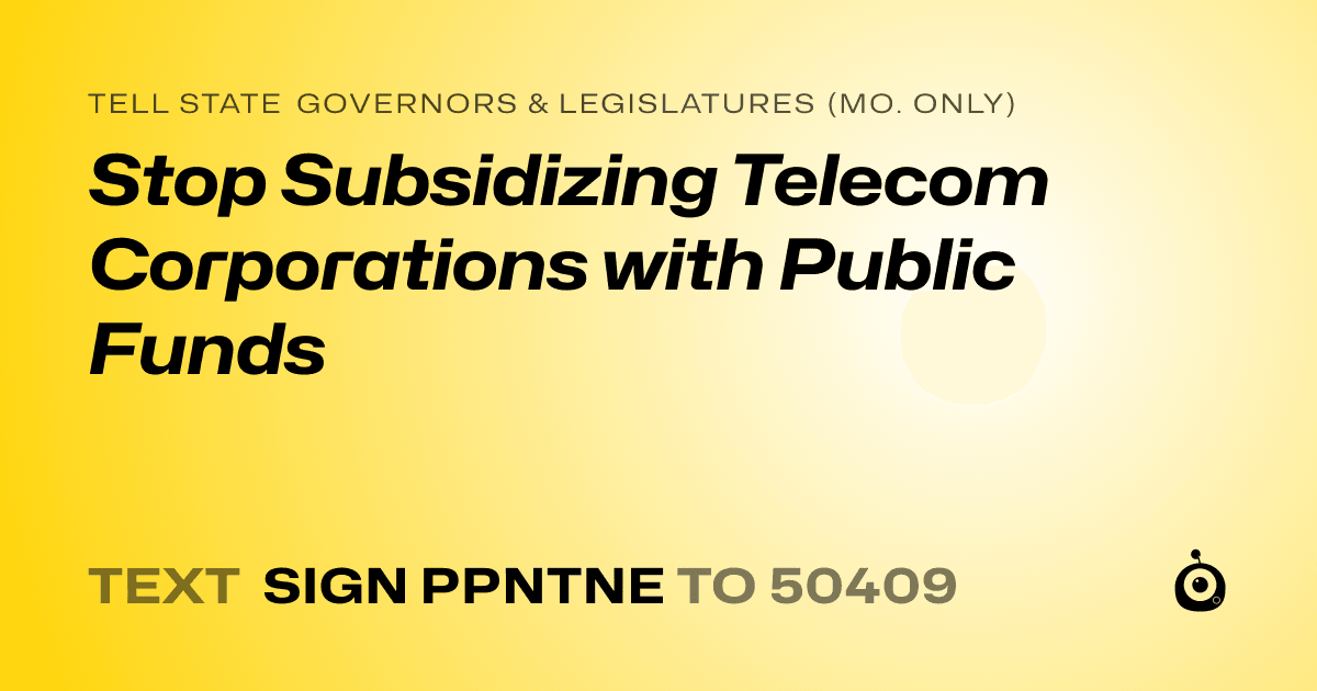 A shareable card that reads "tell State Governors & Legislatures (Mo. only): Stop Subsidizing Telecom Corporations with Public Funds" followed by "text sign PPNTNE to 50409"