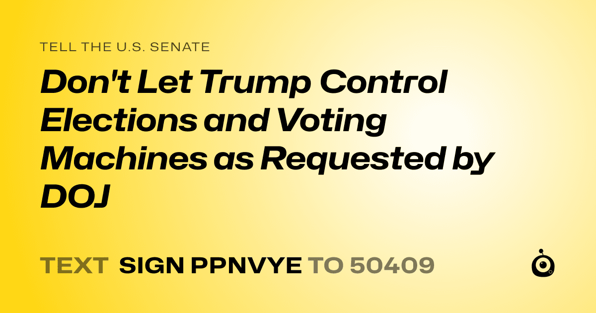 A shareable card that reads "tell the U.S. Senate: Don't Let Trump  Control  Elections and Voting Machines as Requested by DOJ" followed by "text sign PPNVYE to 50409"