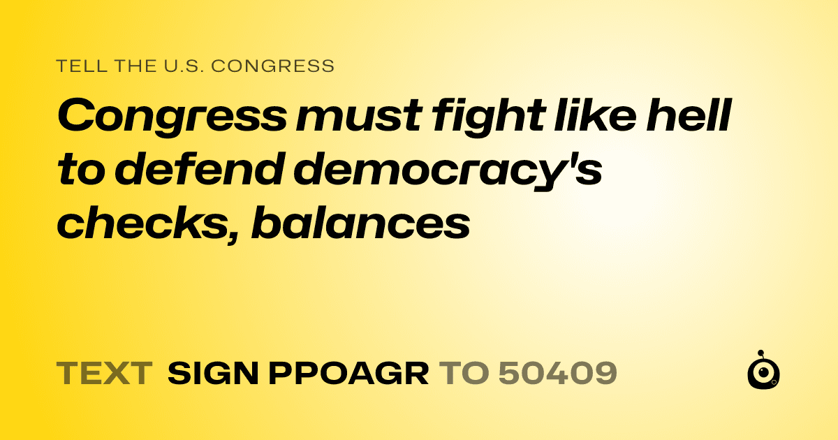 A shareable card that reads "tell the U.S. Congress: Congress must fight like hell to defend democracy's checks, balances" followed by "text sign PPOAGR to 50409"