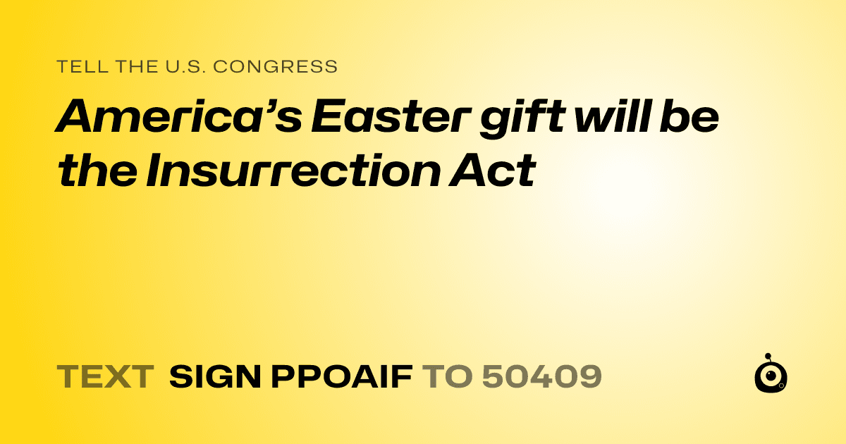 A shareable card that reads "tell the U.S. Congress: America’s Easter gift will be the Insurrection Act " followed by "text sign PPOAIF to 50409"