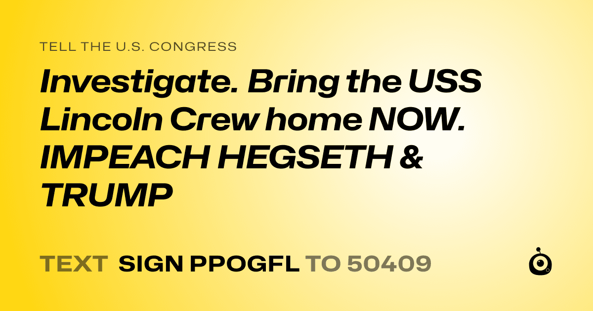 A shareable card that reads "tell the U.S. Congress: Investigate. Bring the USS Lincoln Crew home NOW. IMPEACH HEGSETH & TRUMP" followed by "text sign PPOGFL to 50409"