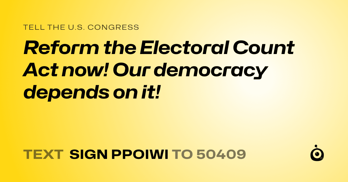 A shareable card that reads "tell the U.S. Congress: Reform the Electoral Count Act now! Our democracy depends on it!" followed by "text sign PPOIWI to 50409"