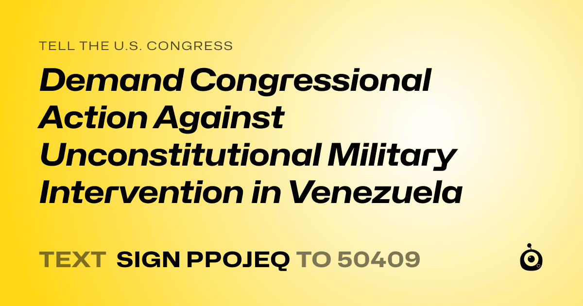 A shareable card that reads "tell the U.S. Congress: Demand Congressional Action Against Unconstitutional Military Intervention in Venezuela" followed by "text sign PPOJEQ to 50409"
