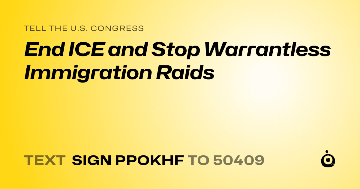 A shareable card that reads "tell the U.S. Congress: End ICE and Stop Warrantless Immigration Raids" followed by "text sign PPOKHF to 50409"