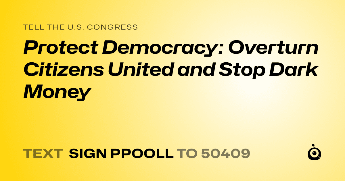 A shareable card that reads "tell the U.S. Congress: Protect Democracy: Overturn Citizens United and Stop Dark Money" followed by "text sign PPOOLL to 50409"