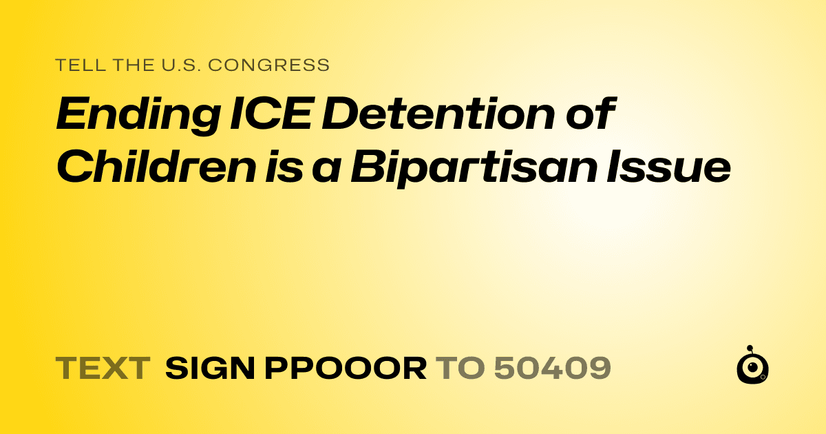 A shareable card that reads "tell the U.S. Congress: Ending ICE Detention of Children is a Bipartisan Issue" followed by "text sign PPOOOR to 50409"
