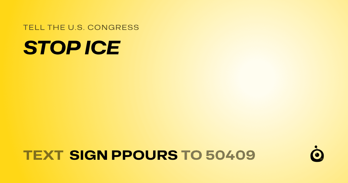 A shareable card that reads "tell the U.S. Congress: STOP ICE" followed by "text sign PPOURS to 50409"