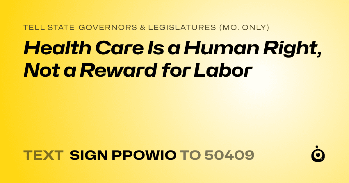 A shareable card that reads "tell State Governors & Legislatures (Mo. only): Health Care Is a Human Right, Not a Reward for Labor" followed by "text sign PPOWIO to 50409"