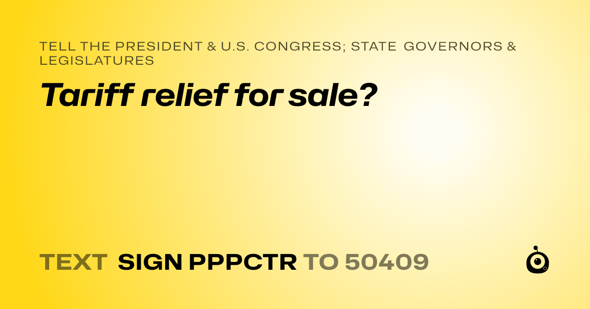 A shareable card that reads "tell the President & U.S. Congress; State Governors & Legislatures: Tariff relief for sale?" followed by "text sign PPPCTR to 50409"