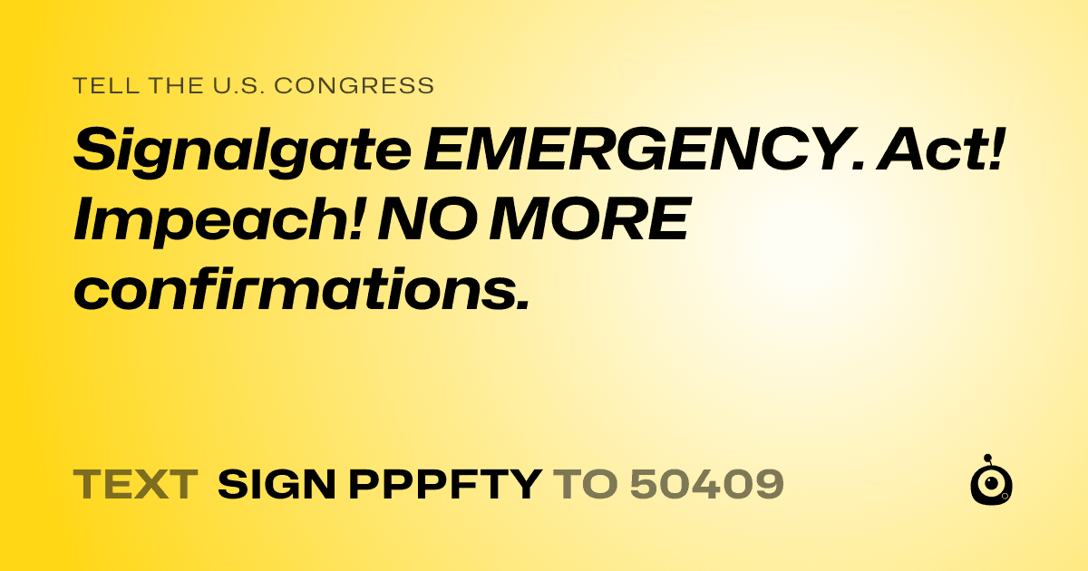 A shareable card that reads "tell the U.S. Congress: Signalgate EMERGENCY. Act! Impeach! NO MORE confirmations." followed by "text sign PPPFTY to 50409"
