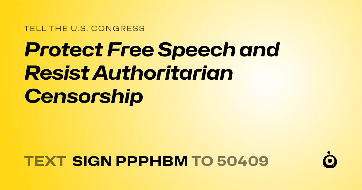 A shareable card that reads "tell the U.S. Congress: Protect Free Speech and Resist Authoritarian Censorship" followed by "text sign PPPHBM to 50409"