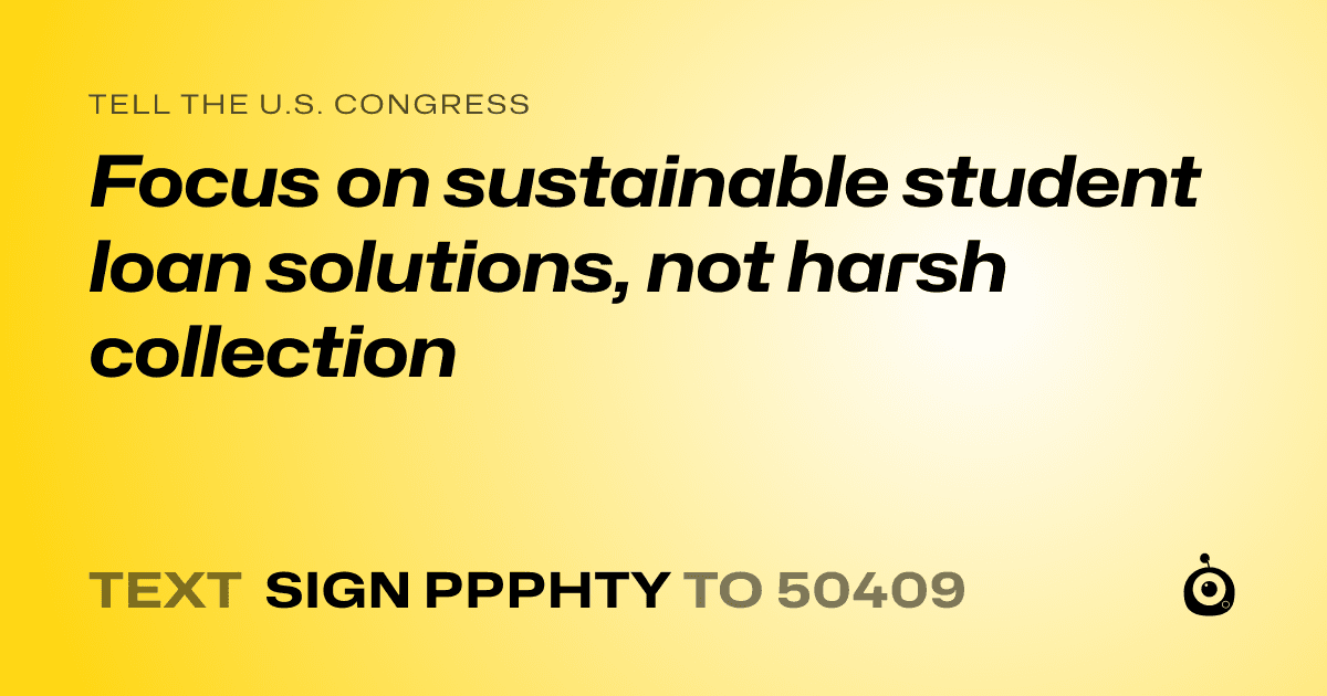 A shareable card that reads "tell the U.S. Congress: Focus on sustainable student loan solutions, not harsh collection" followed by "text sign PPPHTY to 50409"