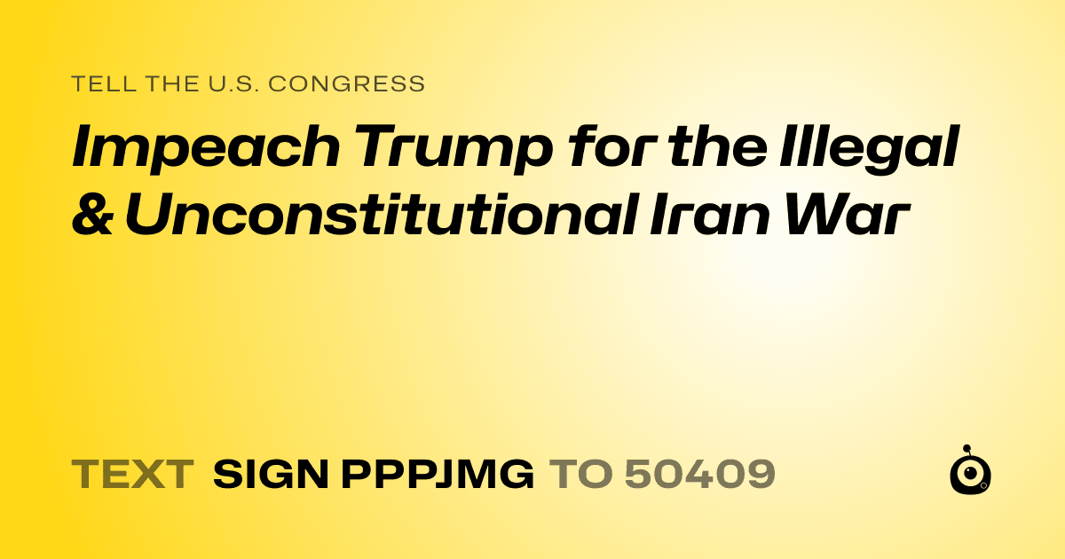 A shareable card that reads "tell the U.S. Congress: Impeach Trump for the Illegal & Unconstitutional Iran War" followed by "text sign PPPJMG to 50409"