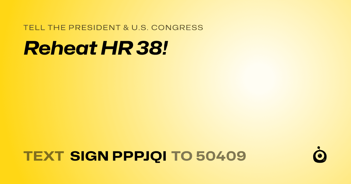 A shareable card that reads "tell the President & U.S. Congress: Reheat HR 38!" followed by "text sign PPPJQI to 50409"