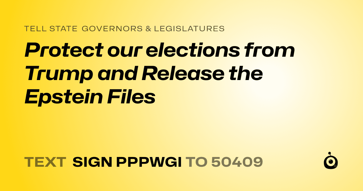 A shareable card that reads "tell State Governors & Legislatures: Protect our elections from Trump and Release the Epstein Files" followed by "text sign PPPWGI to 50409"