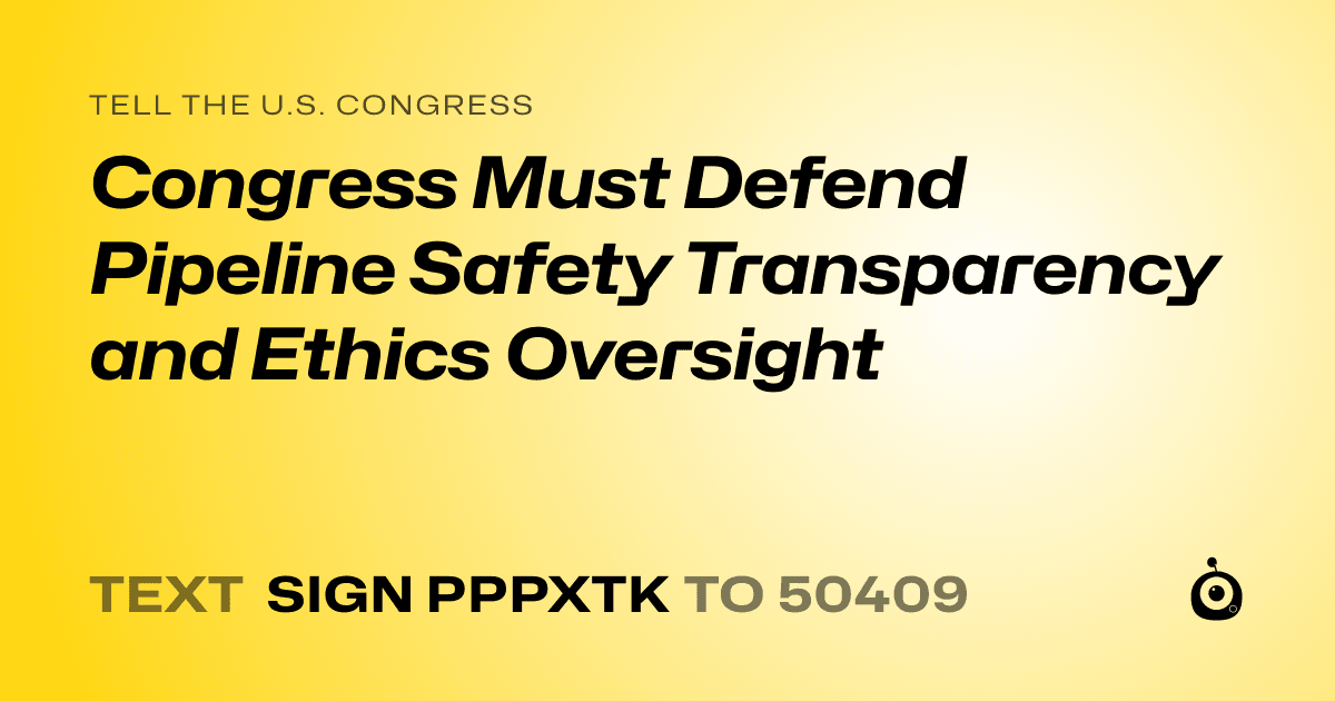 A shareable card that reads "tell the U.S. Congress: Congress Must Defend Pipeline Safety Transparency and Ethics Oversight" followed by "text sign PPPXTK to 50409"