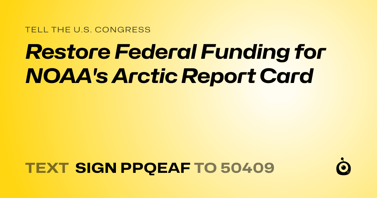 A shareable card that reads "tell the U.S. Congress: Restore Federal Funding for NOAA's Arctic Report Card" followed by "text sign PPQEAF to 50409"