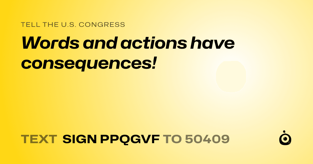 A shareable card that reads "tell the U.S. Congress: Words and actions have consequences!" followed by "text sign PPQGVF to 50409"