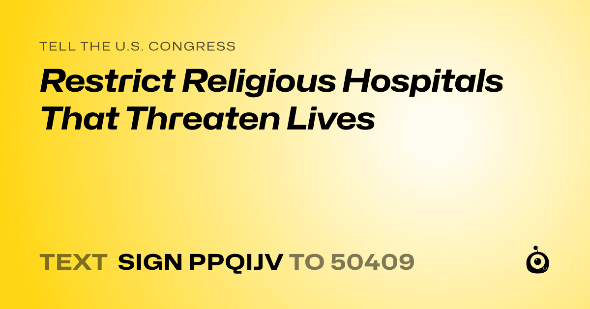 A shareable card that reads "tell the U.S. Congress: Restrict Religious Hospitals That Threaten Lives" followed by "text sign PPQIJV to 50409"