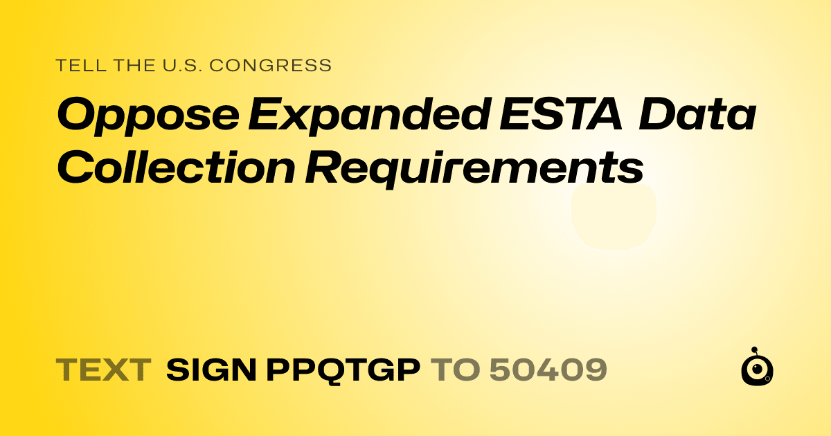A shareable card that reads "tell the U.S. Congress: Oppose Expanded ESTA Data Collection Requirements" followed by "text sign PPQTGP to 50409"