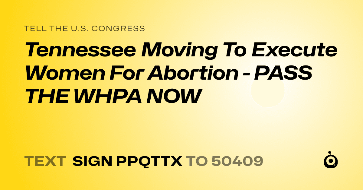 A shareable card that reads "tell the U.S. Congress: Tennessee Moving To Execute Women For Abortion - PASS THE WHPA NOW" followed by "text sign PPQTTX to 50409"