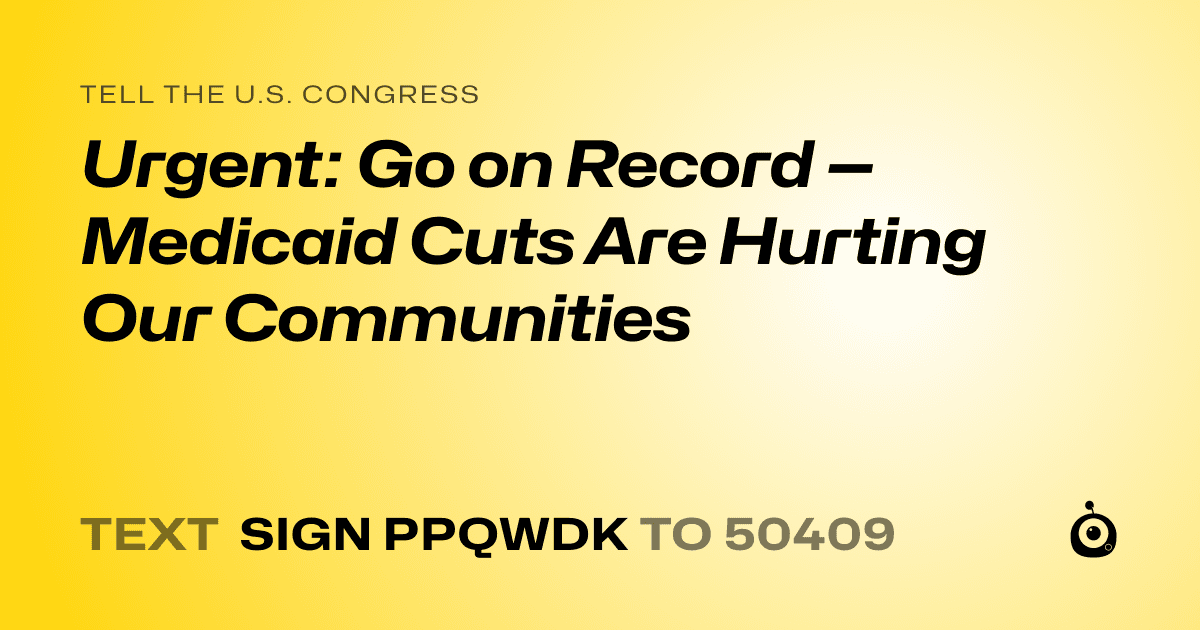 A shareable card that reads "tell the U.S. Congress: Urgent: Go on Record — Medicaid Cuts Are Hurting Our Communities" followed by "text sign PPQWDK to 50409"