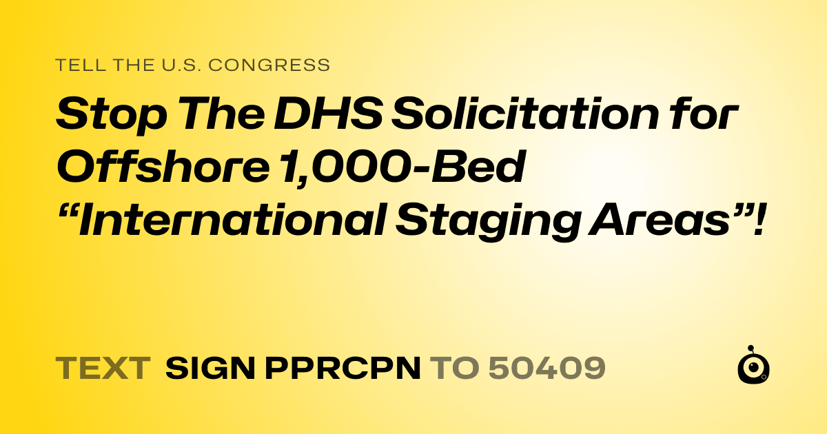 A shareable card that reads "tell the U.S. Congress: Stop The DHS Solicitation for Offshore 1,000-Bed “International Staging Areas”!" followed by "text sign PPRCPN to 50409"