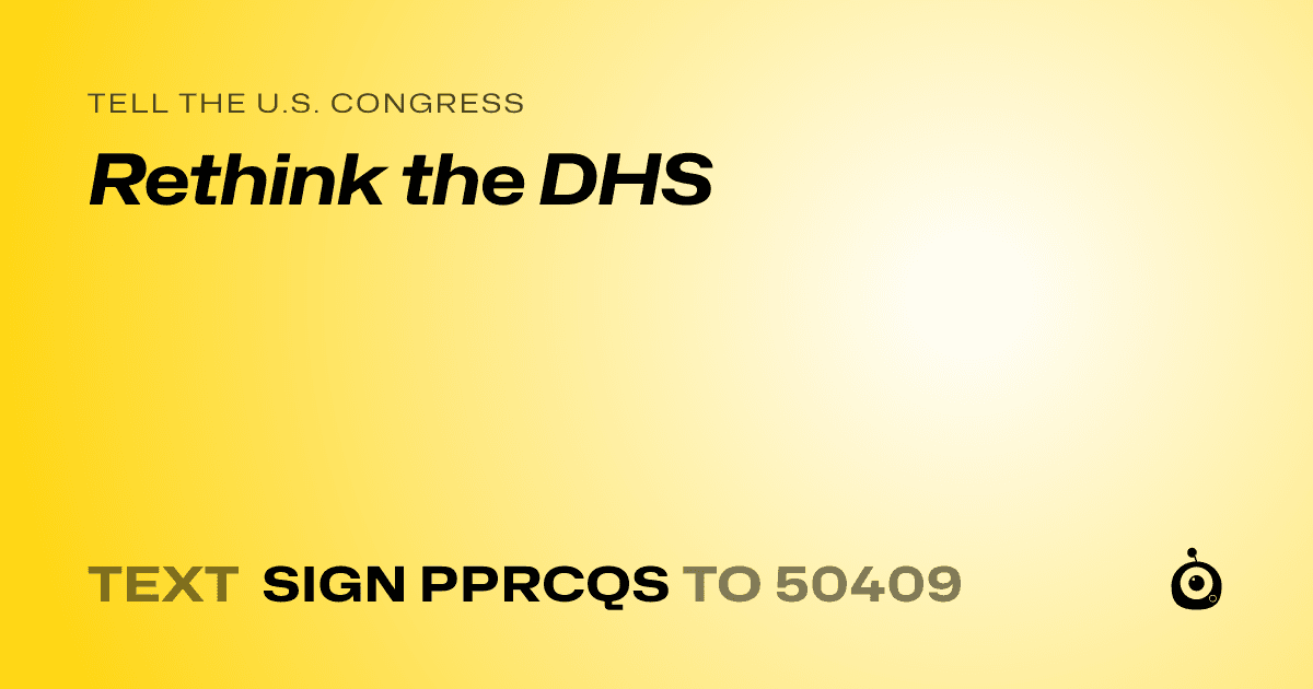A shareable card that reads "tell the U.S. Congress: Rethink the DHS" followed by "text sign PPRCQS to 50409"