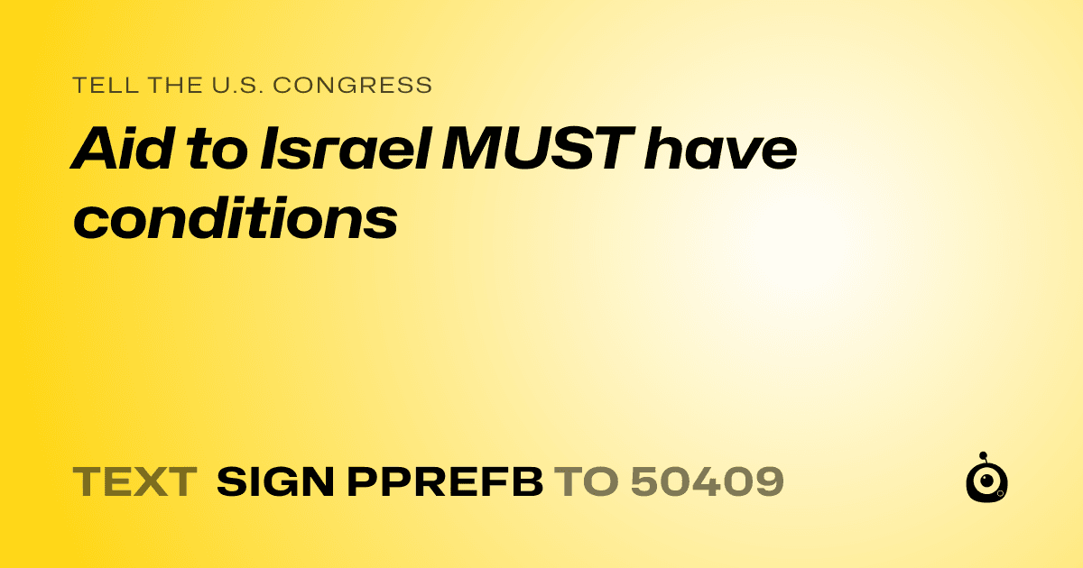 A shareable card that reads "tell the U.S. Congress: Aid to Israel MUST have conditions" followed by "text sign PPREFB to 50409"