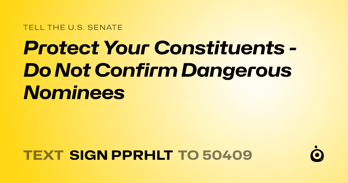 A shareable card that reads "tell the U.S. Senate: Protect Your Constituents - Do Not Confirm Dangerous Nominees" followed by "text sign PPRHLT to 50409"