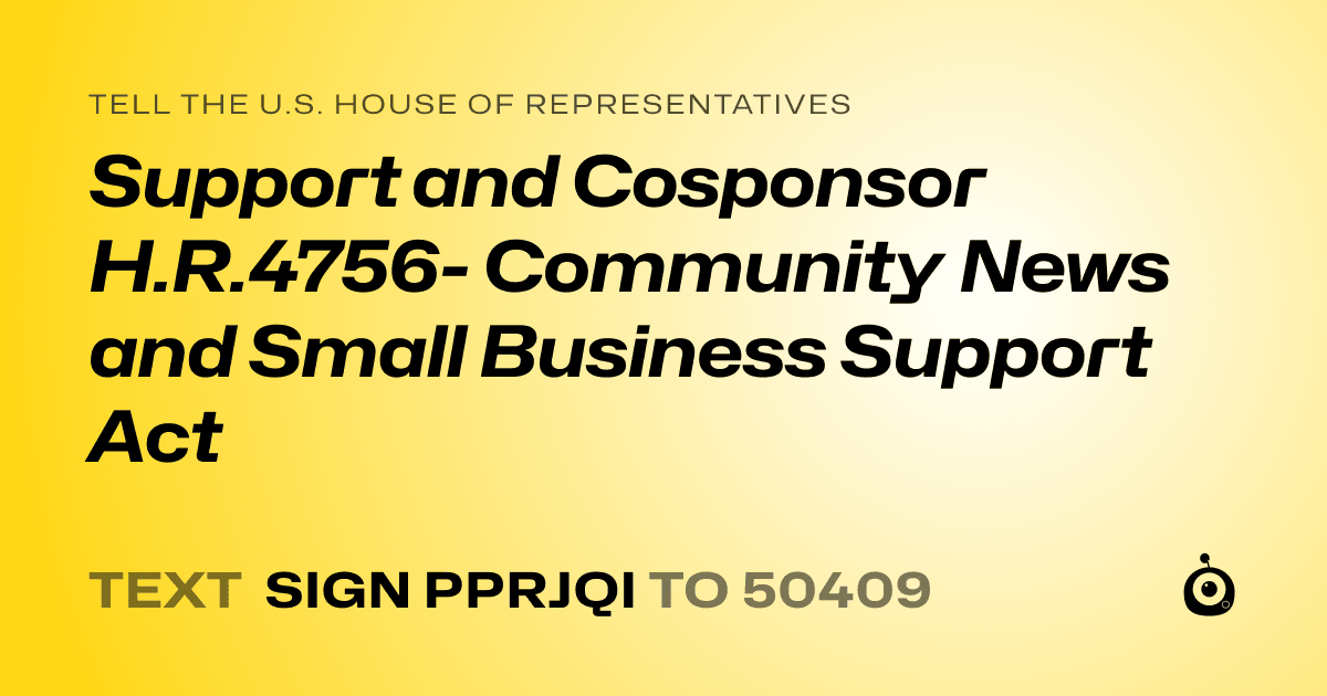 A shareable card that reads "tell the U.S. House of Representatives: Support and Cosponsor  H.R.4756- Community News and Small Business Support Act" followed by "text sign PPRJQI to 50409"
