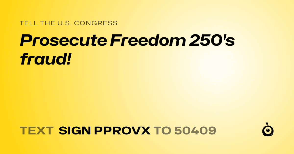 A shareable card that reads "tell the U.S. Congress: Prosecute Freedom 250's fraud!" followed by "text sign PPROVX to 50409"
